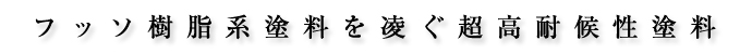 フッソ樹脂系塗料を凌ぐ超高耐候性塗料